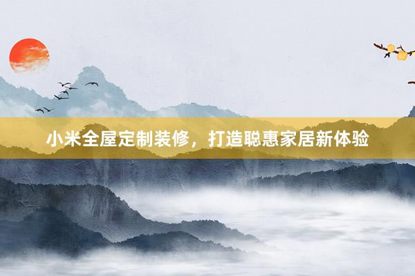 小米全屋定制装修，打造聪惠家居新体验